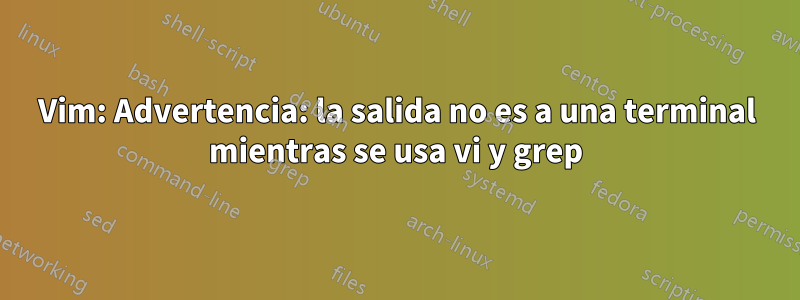 Vim: Advertencia: la salida no es a una terminal mientras se usa vi y grep