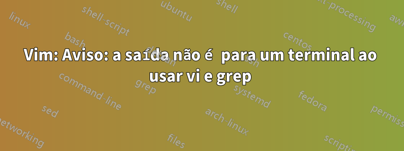 Vim: Aviso: a saída não é para um terminal ao usar vi e grep