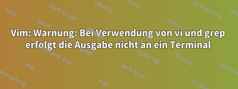 Vim: Warnung: Bei Verwendung von vi und grep erfolgt die Ausgabe nicht an ein Terminal