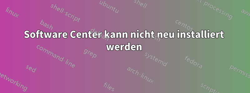 Software Center kann nicht neu installiert werden