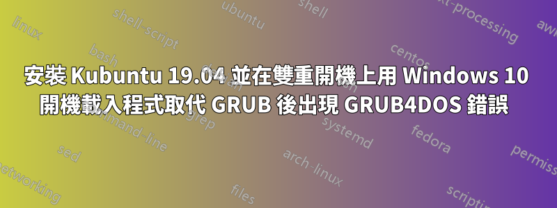 安裝 Kubuntu 19.04 並在雙重開機上用 Windows 10 開機載入程式取代 GRUB 後出現 GRUB4DOS 錯誤 