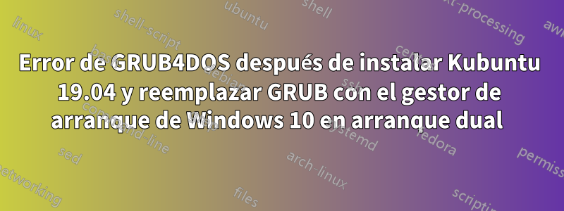 Error de GRUB4DOS después de instalar Kubuntu 19.04 y reemplazar GRUB con el gestor de arranque de Windows 10 en arranque dual 