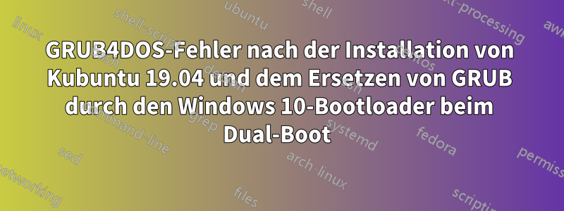 GRUB4DOS-Fehler nach der Installation von Kubuntu 19.04 und dem Ersetzen von GRUB durch den Windows 10-Bootloader beim Dual-Boot 