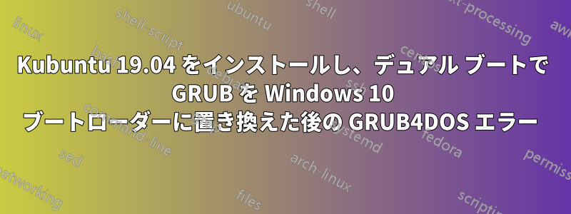 Kubuntu 19.04 をインストールし、デュアル ブートで GRUB を Windows 10 ブートローダーに置き換えた後の GRUB4DOS エラー 