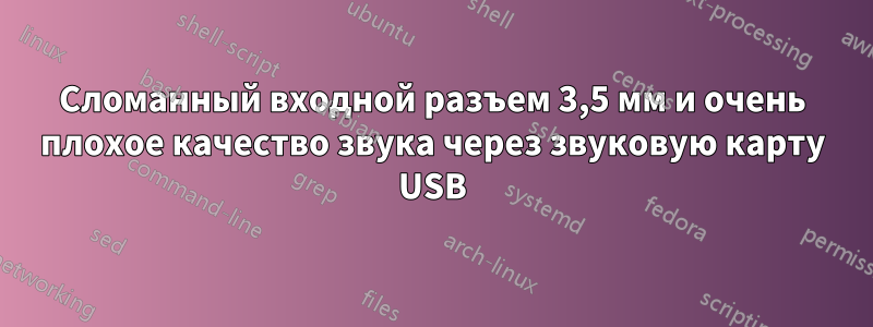 Сломанный входной разъем 3,5 мм и очень плохое качество звука через звуковую карту USB