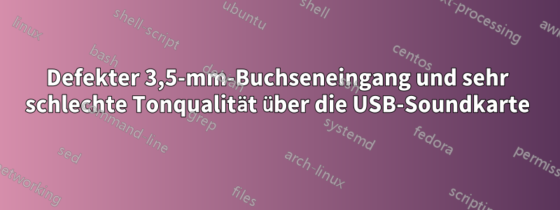 Defekter 3,5-mm-Buchseneingang und sehr schlechte Tonqualität über die USB-Soundkarte