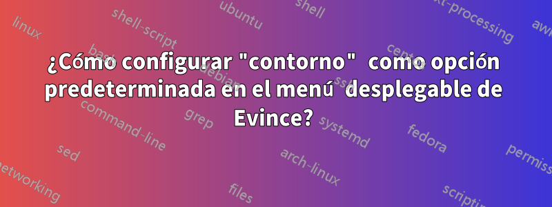 ¿Cómo configurar "contorno" como opción predeterminada en el menú desplegable de Evince?