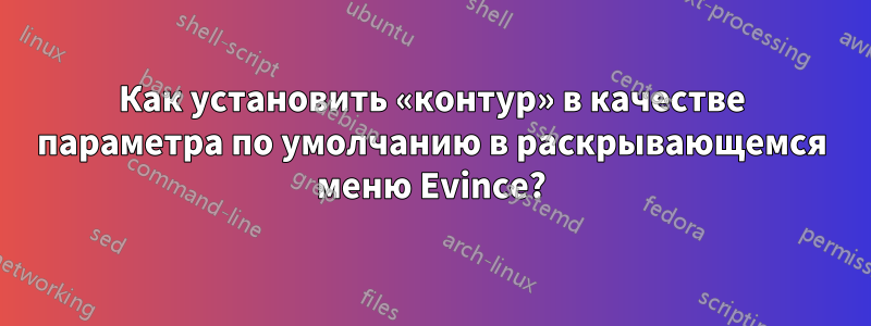 Как установить «контур» в качестве параметра по умолчанию в раскрывающемся меню Evince?