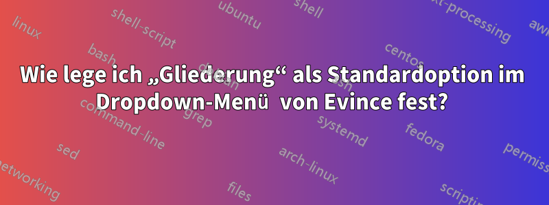 Wie lege ich „Gliederung“ als Standardoption im Dropdown-Menü von Evince fest?