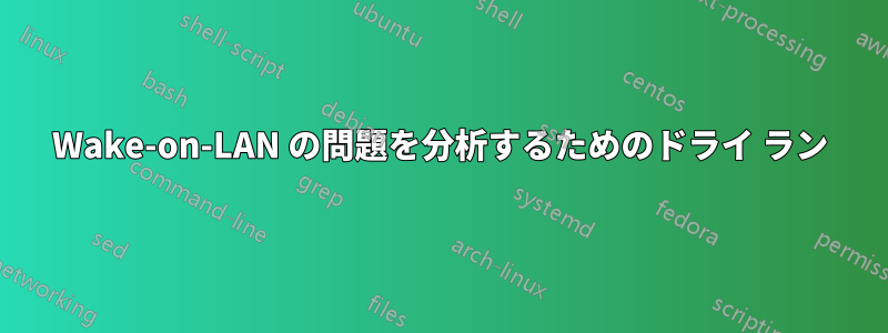 Wake-on-LAN の問題を分析するためのドライ ラン