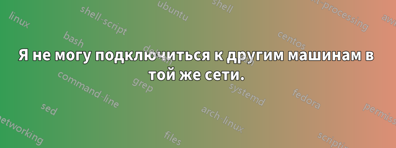 Я не могу подключиться к другим машинам в той же сети.