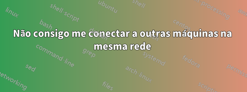 Não consigo me conectar a outras máquinas na mesma rede