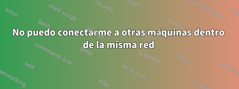 No puedo conectarme a otras máquinas dentro de la misma red