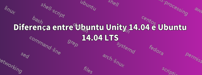 Diferença entre Ubuntu Unity 14.04 e Ubuntu 14.04 LTS