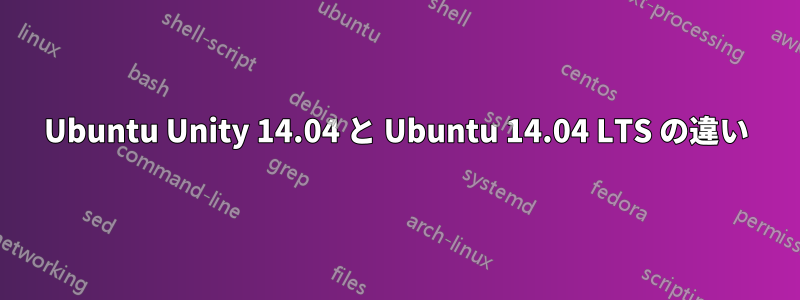 Ubuntu Unity 14.04 と Ubuntu 14.04 LTS の違い