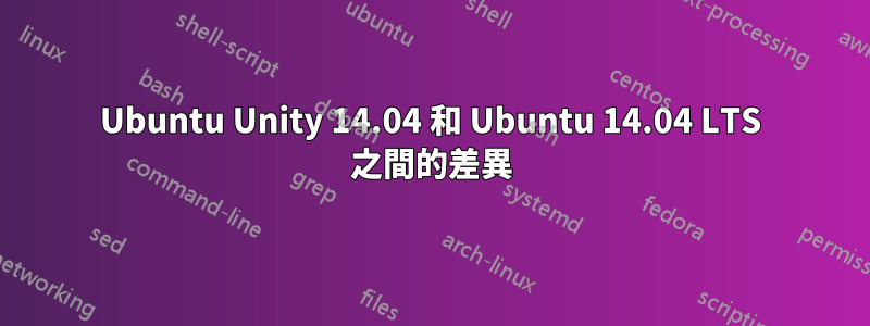 Ubuntu Unity 14.04 和 Ubuntu 14.04 LTS 之間的差異