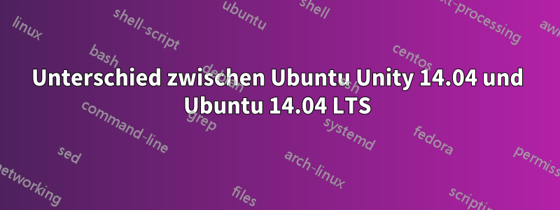 Unterschied zwischen Ubuntu Unity 14.04 und Ubuntu 14.04 LTS