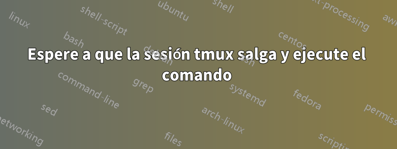 Espere a que la sesión tmux salga y ejecute el comando