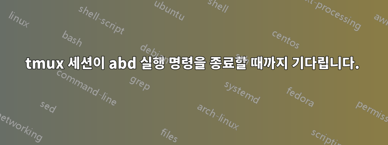 tmux 세션이 abd 실행 명령을 종료할 때까지 기다립니다.