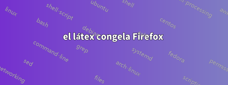 el látex congela Firefox