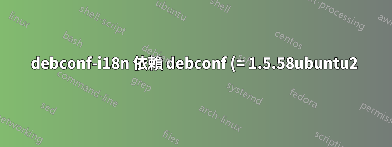 debconf-i18n 依賴 debconf (= 1.5.58ubuntu2);但是:系統上的 debconf 版本是 1.5.58ubuntu1