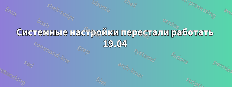 Системные настройки перестали работать 19.04