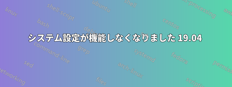 システム設定が機能しなくなりました 19.04