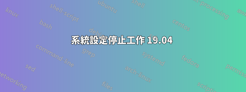 系統設定停止工作 19.04