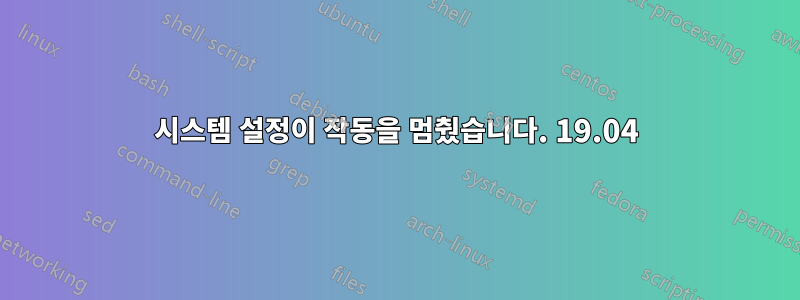 시스템 설정이 작동을 멈췄습니다. 19.04