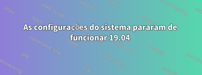 As configurações do sistema pararam de funcionar 19.04