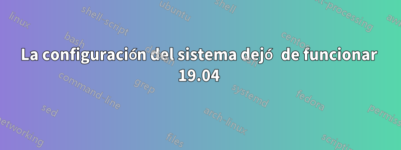 La configuración del sistema dejó de funcionar 19.04