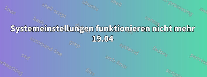 Systemeinstellungen funktionieren nicht mehr 19.04