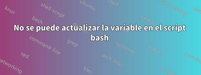 No se puede actualizar la variable en el script bash