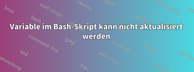 Variable im Bash-Skript kann nicht aktualisiert werden