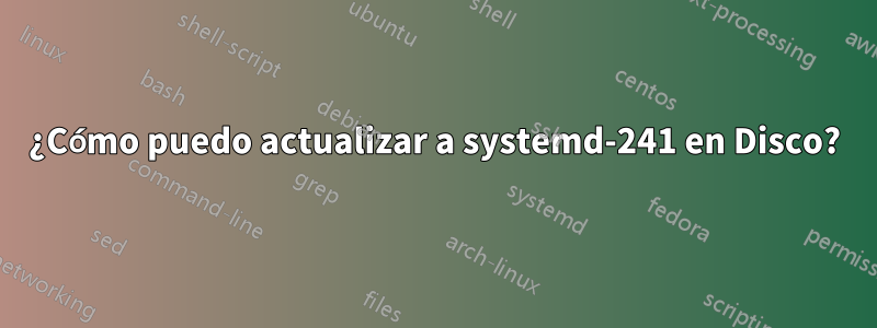 ¿Cómo puedo actualizar a systemd-241 en Disco?