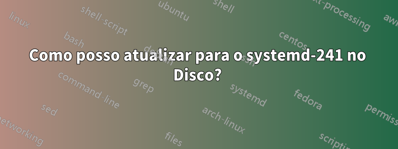 Como posso atualizar para o systemd-241 no Disco?