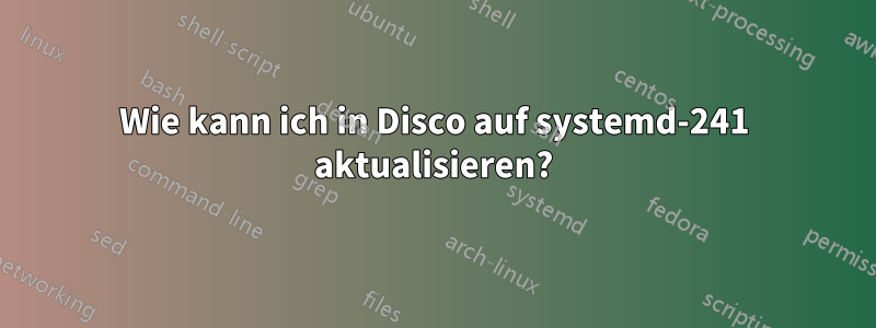 Wie kann ich in Disco auf systemd-241 aktualisieren?