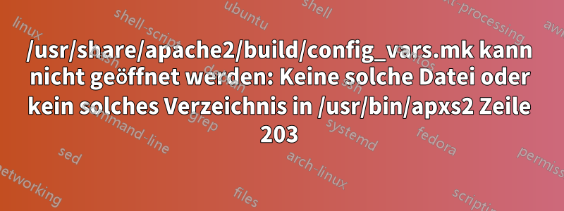 /usr/share/apache2/build/config_vars.mk kann nicht geöffnet werden: Keine solche Datei oder kein solches Verzeichnis in /usr/bin/apxs2 Zeile 203