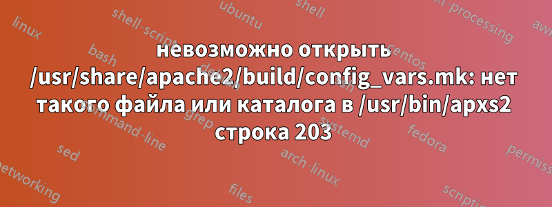 невозможно открыть /usr/share/apache2/build/config_vars.mk: нет такого файла или каталога в /usr/bin/apxs2 строка 203