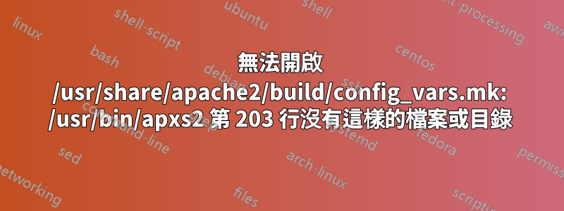無法開啟 /usr/share/apache2/build/config_vars.mk: /usr/bin/apxs2 第 203 行沒有這樣的檔案或目錄