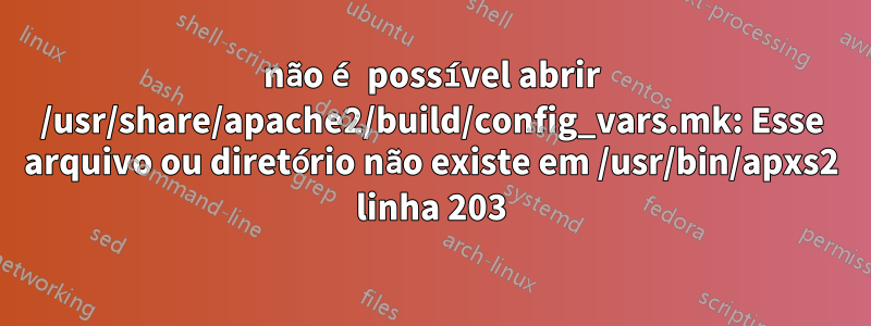 não é possível abrir /usr/share/apache2/build/config_vars.mk: Esse arquivo ou diretório não existe em /usr/bin/apxs2 linha 203