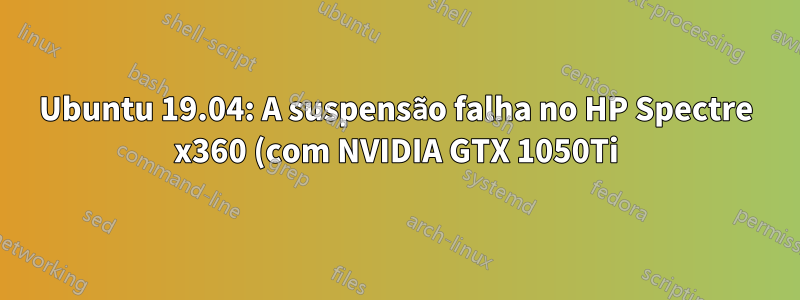 Ubuntu 19.04: A suspensão falha no HP Spectre x360 (com NVIDIA GTX 1050Ti)
