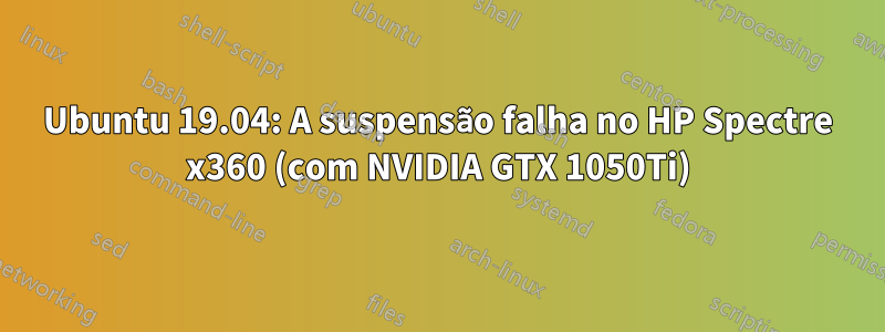 Ubuntu 19.04: A suspensão falha no HP Spectre x360 (com NVIDIA GTX 1050Ti)