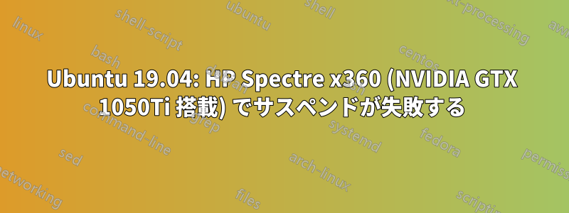Ubuntu 19.04: HP Spectre x360 (NVIDIA GTX 1050Ti 搭載) でサスペンドが失敗する