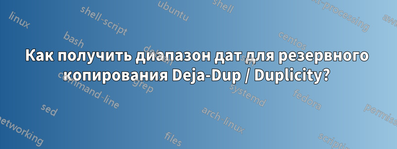 Как получить диапазон дат для резервного копирования Deja-Dup / Duplicity?