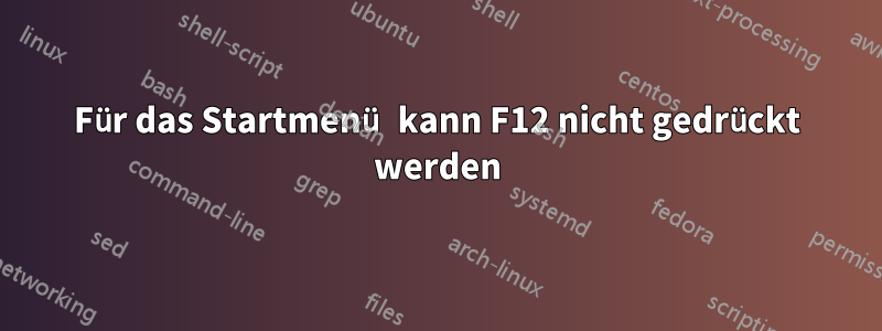 Für das Startmenü kann F12 nicht gedrückt werden
