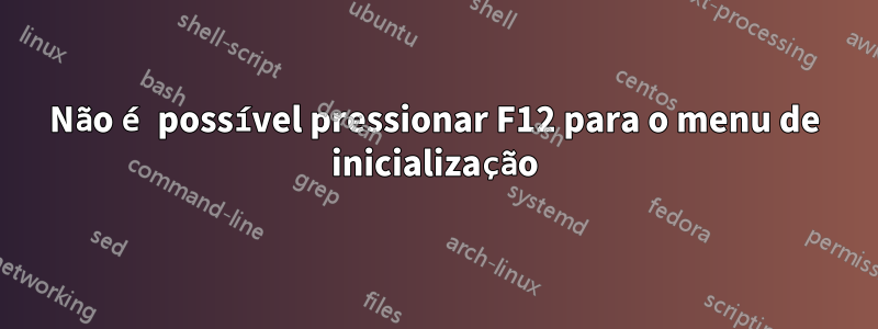 Não é possível pressionar F12 para o menu de inicialização