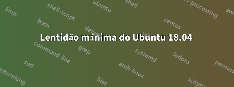 Lentidão mínima do Ubuntu 18.04