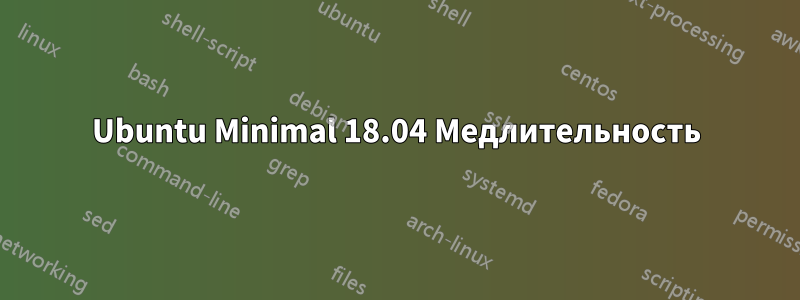 Ubuntu Minimal 18.04 Медлительность