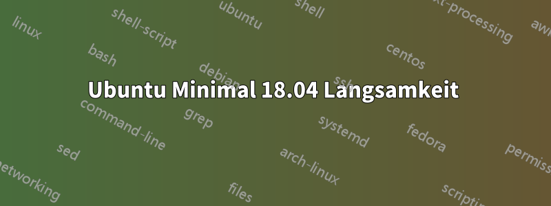 Ubuntu Minimal 18.04 Langsamkeit